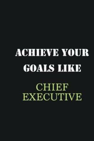 Cover of Achieve Your Goals Like Chief Executive