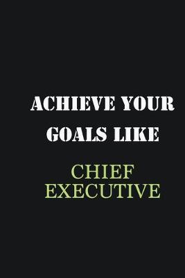 Book cover for Achieve Your Goals Like Chief Executive