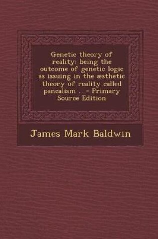 Cover of Genetic Theory of Reality; Being the Outcome of Genetic Logic as Issuing in the Aesthetic Theory of Reality Called Pancalism . - Primary Source Editio