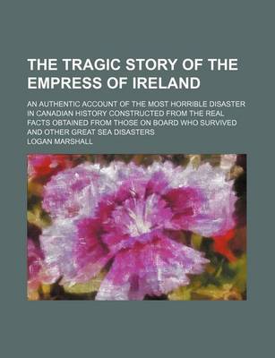 Book cover for The Tragic Story of the Empress of Ireland; An Authentic Account of the Most Horrible Disaster in Canadian History Constructed from the Real Facts Obtained from Those on Board Who Survived and Other Great Sea Disasters