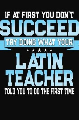 Cover of If At First You Don't Succeed Try Doing What Your Latin Teacher Told You To Do The First Time