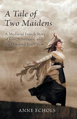 Book cover for A Tale of Two Maidens: A Medieval French Story of Fate, Adventure, and the Hundred Years' War