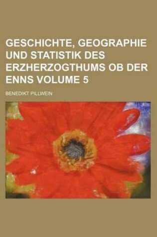 Cover of Geschichte, Geographie Und Statistik Des Erzherzogthums OB Der Enns Volume 5