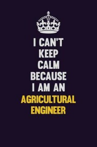 Cover of I can't Keep Calm Because I Am An Agricultural Engineer