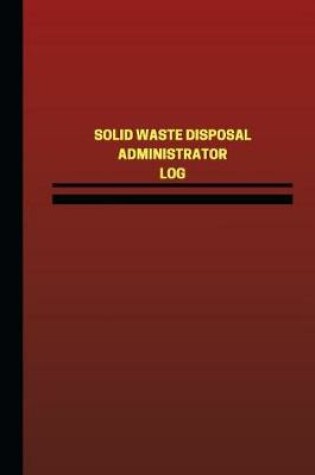 Cover of Solid Waste Disposal Administrator Log (Logbook, Journal - 124 pages, 6 x 9 inch
