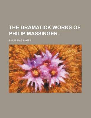 Book cover for The Dramatick Works of Philip Massinger