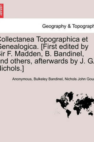 Cover of Collectanea Topographica Et Genealogica. [First Edited by Sir F. Madden, B. Bandinel, and Others, Afterwards by J. G. Nichols.]