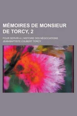 Cover of Memoires de Monsieur de Torcy, 2; Pour Servir A L'Histoire Des Negociations