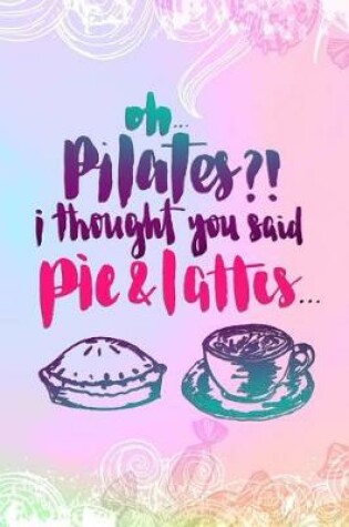 Cover of Oh Pilates? I Thought You Said Pie And Lattes