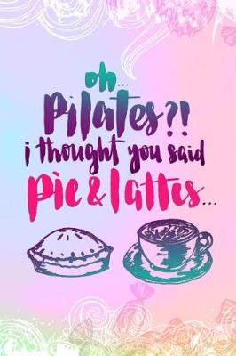 Book cover for Oh Pilates? I Thought You Said Pie And Lattes