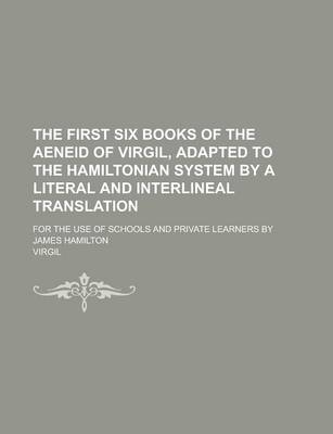 Book cover for The First Six Books of the Aeneid of Virgil, Adapted to the Hamiltonian System by a Literal and Interlineal Translation; For the Use of Schools and PR