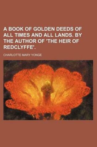 Cover of A Book of Golden Deeds of All Times and All Lands. by the Author of 'The Heir of Redclyffe'