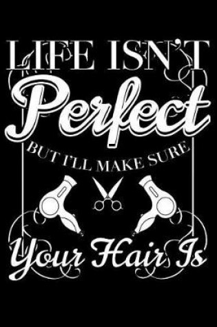 Cover of Life Isn't Perfect But I'll Make Sure Your Hair Is