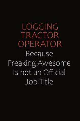 Cover of Logging tractor Operator Because Freaking Awesome Is Not An Official job Title