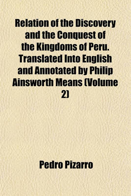 Book cover for Relation of the Discovery and the Conquest of the Kingdoms of Peru. Translated Into English and Annotated by Philip Ainsworth Means (Volume 2)