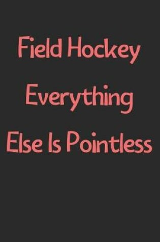 Cover of Field Hockey Everything Else Is Pointless