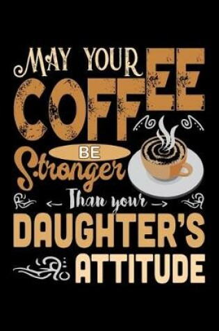 Cover of May Your Coffee Be Stronger Than Your Daughter's Attitude