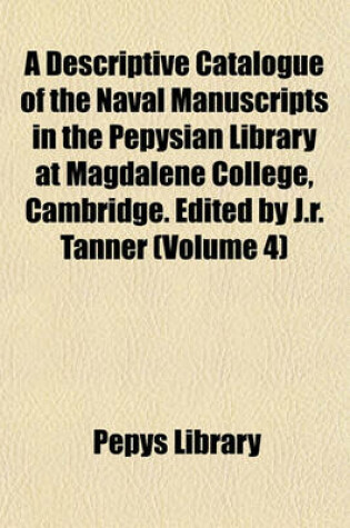 Cover of A Descriptive Catalogue of the Naval Manuscripts in the Pepysian Library at Magdalene College, Cambridge. Edited by J.R. Tanner (Volume 4)