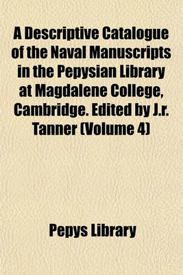 Book cover for A Descriptive Catalogue of the Naval Manuscripts in the Pepysian Library at Magdalene College, Cambridge. Edited by J.R. Tanner (Volume 4)