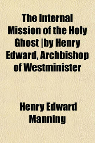 Cover of The Internal Mission of the Holy Ghost -By Henry Edward, Archbishop of Westminister