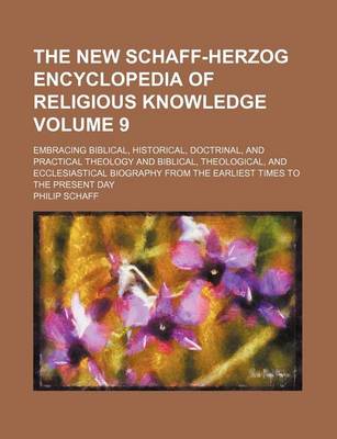 Book cover for The New Schaff-Herzog Encyclopedia of Religious Knowledge Volume 9; Embracing Biblical, Historical, Doctrinal, and Practical Theology and Biblical, Theological, and Ecclesiastical Biography from the Earliest Times to the Present Day