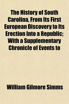 Book cover for The History of South Carolina, from Its First European Discovery to Its Erection Into a Republic; With a Supplementary Chronicle of Events to