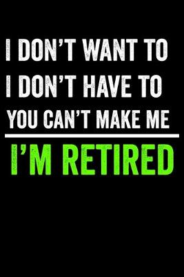 Book cover for I Don't Want To I Don't Have To You Can't Make Me I'm Retired