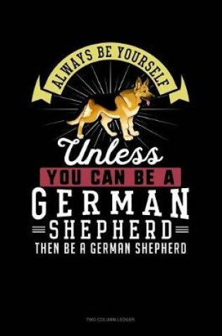 Cover of Always Be Yourself Unless You Can Be a German Shepherd Then Be a German Shepherd