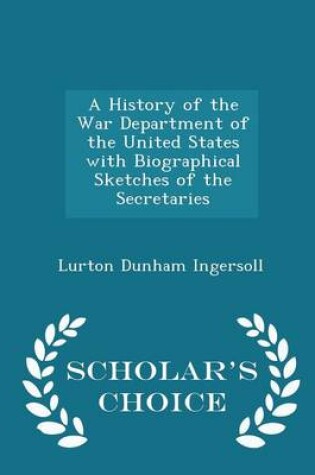 Cover of A History of the War Department of the United States with Biographical Sketches of the Secretaries - Scholar's Choice Edition