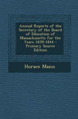Cover of Annual Reports of the Secretary of the Board of Education of Massachusetts for the Years 1839-1844 - Primary Source Edition