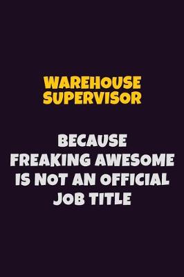 Book cover for Warehouse Supervisor, Because Freaking Awesome Is Not An Official Job Title