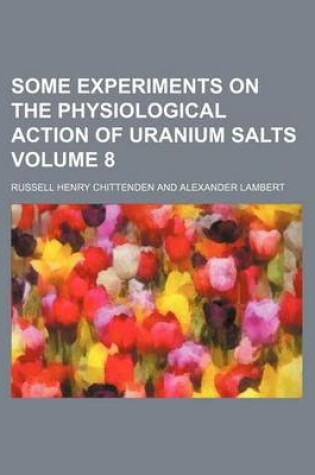 Cover of Some Experiments on the Physiological Action of Uranium Salts Volume 8