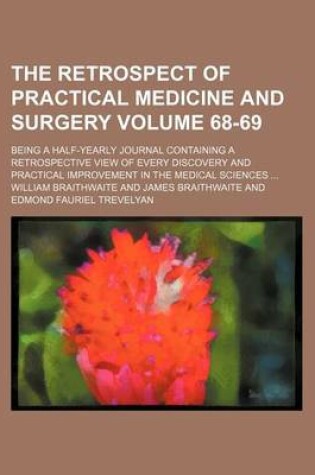 Cover of The Retrospect of Practical Medicine and Surgery Volume 68-69; Being a Half-Yearly Journal Containing a Retrospective View of Every Discovery and Practical Improvement in the Medical Sciences ...