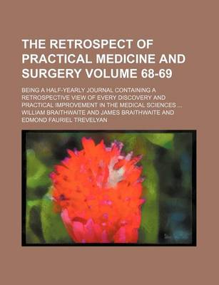 Book cover for The Retrospect of Practical Medicine and Surgery Volume 68-69; Being a Half-Yearly Journal Containing a Retrospective View of Every Discovery and Practical Improvement in the Medical Sciences ...