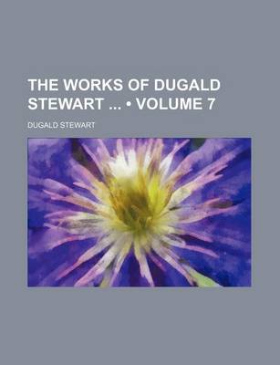 Book cover for The Works of Dugald Stewart (Volume 7)