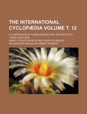 Book cover for The International Cyclopaedia Volume . 12; A Compendium of Human Knowledge, Revised with Large Additions