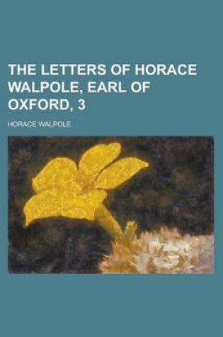 Cover of The Letters of Horace Walpole, Earl of Oxford, 3