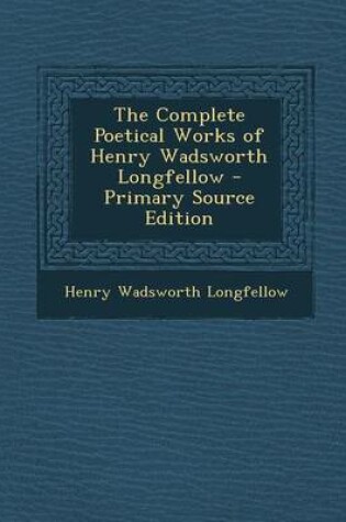 Cover of The Complete Poetical Works of Henry Wadsworth Longfellow - Primary Source Edition