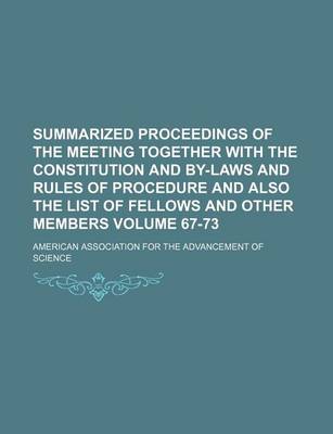 Book cover for Summarized Proceedings of the Meeting Together with the Constitution and By-Laws and Rules of Procedure and Also the List of Fellows and Other Members Volume 67-73