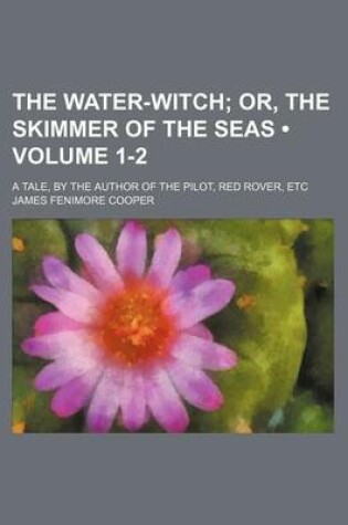 Cover of The Water-Witch (Volume 1-2); Or, the Skimmer of the Seas. a Tale, by the Author of the Pilot, Red Rover, Etc