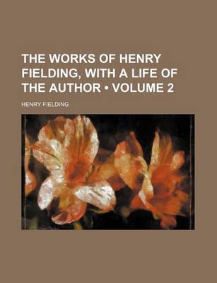 Book cover for The Works of Henry Fielding, with a Life of the Author (Volume 2)