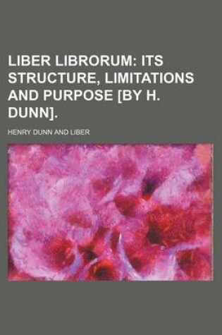 Cover of Liber Librorum; Its Structure, Limitations and Purpose [By H. Dunn].