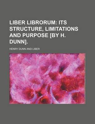 Book cover for Liber Librorum; Its Structure, Limitations and Purpose [By H. Dunn].