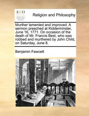 Book cover for Murther Lamented and Improved. a Sermon Preached at Kidderminster, June 16, 1771. on Occasion of the Death of Mr. Francis Best, Who Was Robbed and Murthered by John Child, on Saturday, June 8.