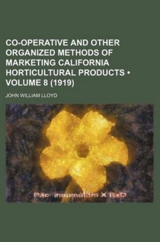 Cover of Co-Operative and Other Organized Methods of Marketing California Horticultural Products (Volume 8 (1919))