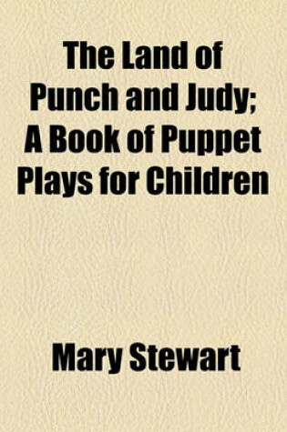 Cover of The Land of Punch and Judy; A Book of Puppet Plays for Children