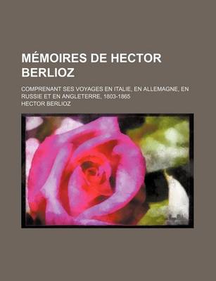 Book cover for Memoires de Hector Berlioz (1); Comprenant Ses Voyages En Italie, En Allemagne, En Russie Et En Angleterre, 1803-1865