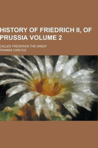 Cover of History of Friedrich II, of Prussia; Called Frederick the Great Volume 2