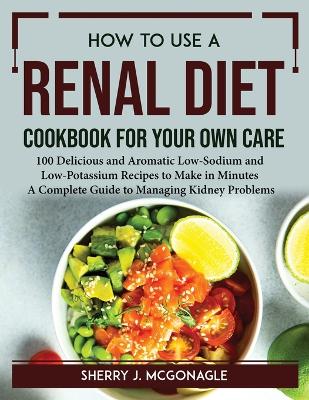 Cover of How to Use a Renal Diet Cookbook for Your Own Care