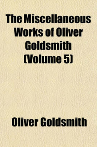 Cover of The Miscellaneous Works of Oliver Goldsmith (Volume 5)